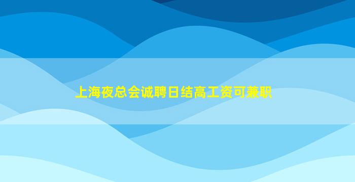 上海夜总会诚聘日结高工资可兼职