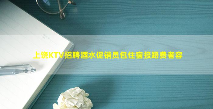 上饶KTV招聘酒水促销员包住宿报路费者容
